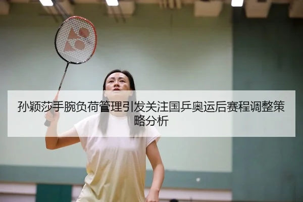 孙颖莎手腕负荷管理引发关注国乒奥运后赛程调整策略分析