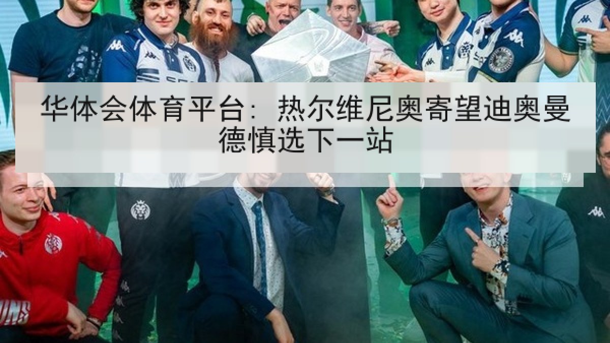 华体会体育平台: 热尔维尼奥寄望迪奥曼德慎选下一站