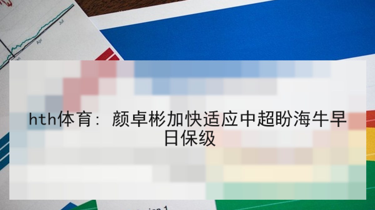 hth体育: 颜卓彬加快适应中超盼海牛早日保级 hth体育: 颜卓彬加快适应中超盼海牛早日保级