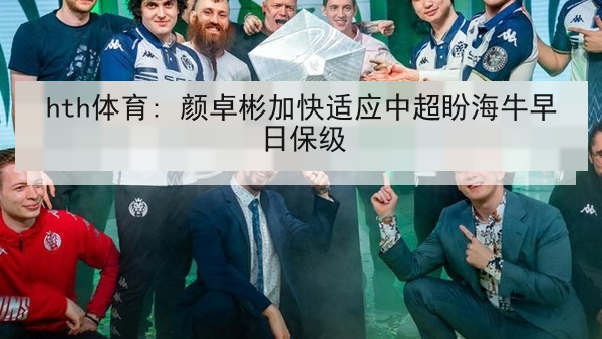 hth体育: 颜卓彬加快适应中超盼海牛早日保级