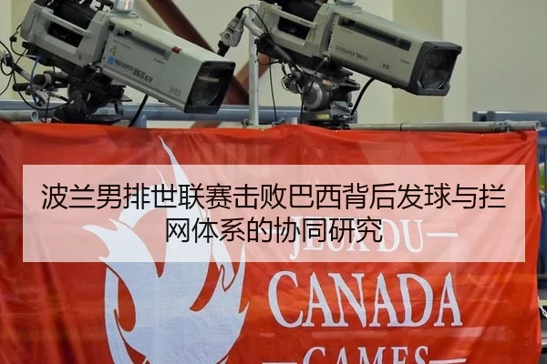 波兰男排世联赛击败巴西背后发球与拦网体系的协同研究