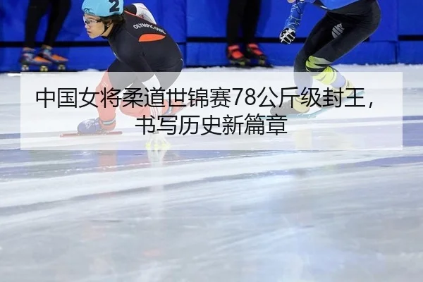 中国女将柔道世锦赛78公斤级封王，书写历史新篇章
