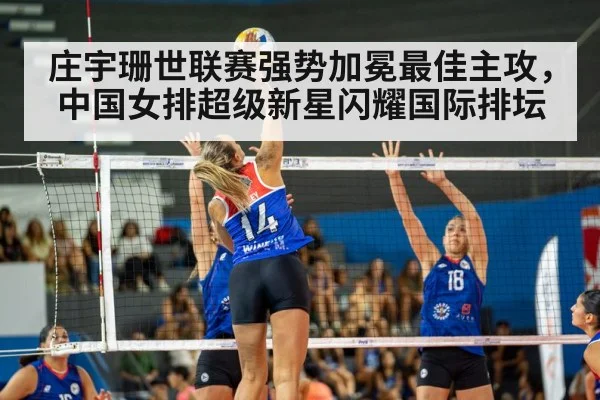 庄宇珊世联赛强势加冕最佳主攻，中国女排超级新星闪耀国际排坛