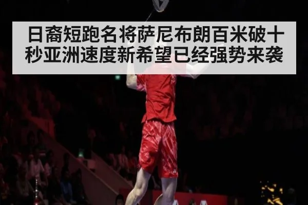 日裔短跑名将萨尼布朗百米破十秒亚洲速度新希望已经强势来袭