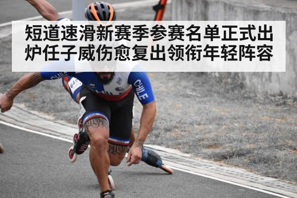 短道速滑新赛季参赛名单正式出炉任子威伤愈复出领衔年轻阵容