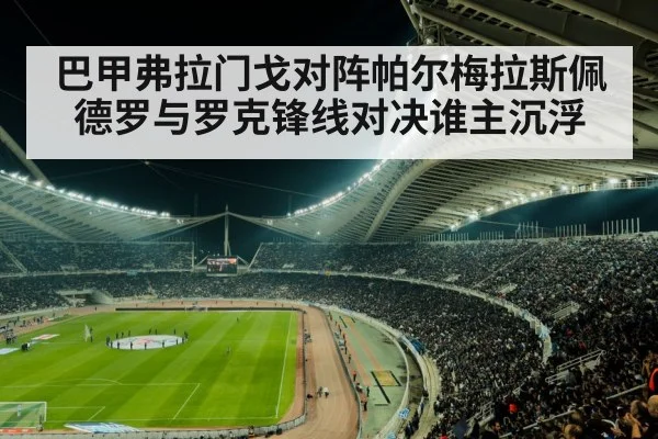 巴甲弗拉门戈对阵帕尔梅拉斯佩德罗与罗克锋线对决谁主沉浮